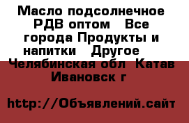 Масло подсолнечное РДВ оптом - Все города Продукты и напитки » Другое   . Челябинская обл.,Катав-Ивановск г.